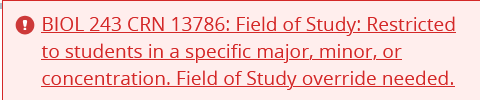 BIOL 243 CRN 13786: Field of Study: Restricted to students in a specific major, minor, or concentration. Field of Study override needed.